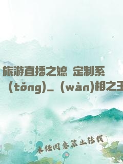 旅游直播之媳婦定制系統(tǒng)