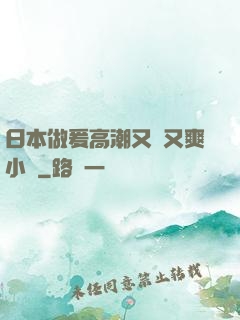 日本做爰高潮又黃又爽小說