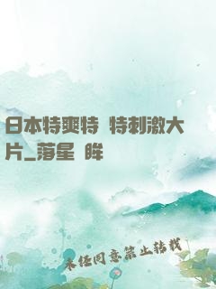 日本特爽特黃特刺激大片