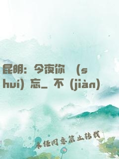 昆明：今夜你將誰(shuí)遺忘