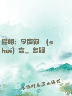 昆明：今夜你將誰(shuí)遺忘