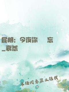 昆明：今夜你將誰遺忘