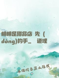 明明是甜品店長先動(dòng)的手