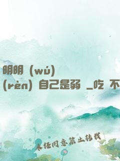 明明無(wú)敵卻認(rèn)為自己是弱雞