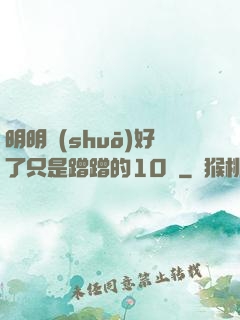 明明說(shuō)好了只是蹭蹭的10話