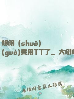 明明說(shuō)過(guò)要用TT了
