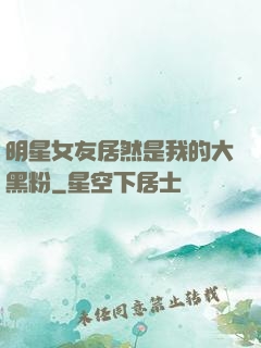 明星女友居然是我的大黑粉