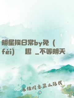 明星挨日常by免費(fèi)閱讀筆趣閣