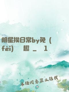 明星挨日常by免費(fèi)閱讀筆趣閣