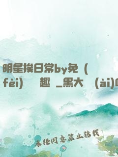 明星挨日常by免費(fèi)閱讀筆趣閣