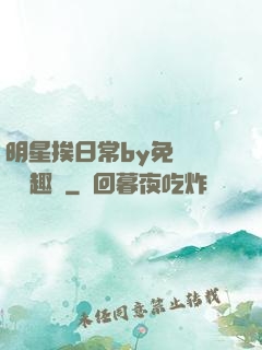 明星挨日常by免費閱讀筆趣閣