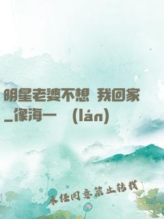 明星老婆不想讓我回家
