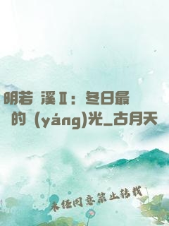明若曉溪Ⅱ：冬日最燦爛的陽(yáng)光