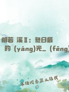 明若曉溪Ⅱ：冬日最燦爛的陽(yáng)光