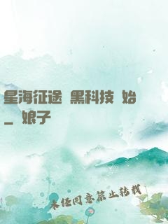 星海征途從黑科技開始