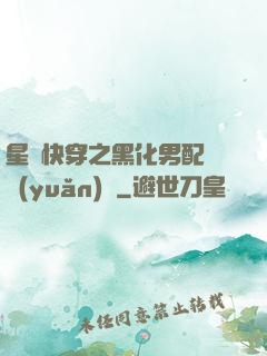 星際快穿之黑化男配滾遠(yuǎn)點