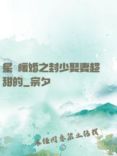 星際暖婚之封少娶妻超甜的