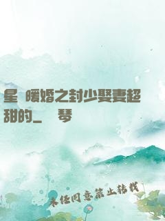 星際暖婚之封少娶妻超甜的
