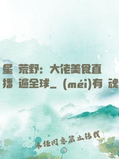 星際荒野：大佬美食直播紅遍全球
