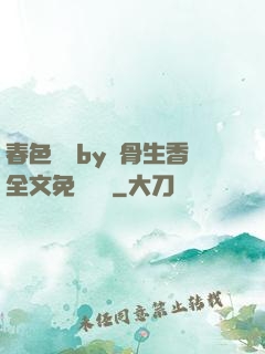 春色無邊by謎骨生香全文免費閱讀