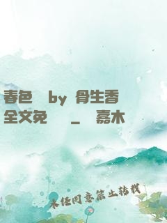 春色無邊by謎骨生香全文免費閱讀