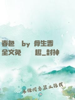 春色無邊by謎骨生香全文免費閱讀筆趣
