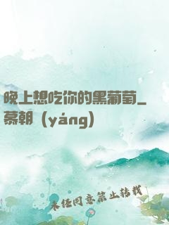 晚上想吃你的黑葡萄