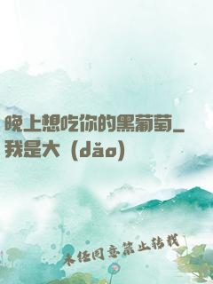 晚上想吃你的黑葡萄