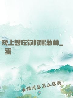 晚上想吃你的黑葡萄