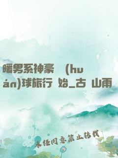 暖男系神豪從環(huán)球旅行開始