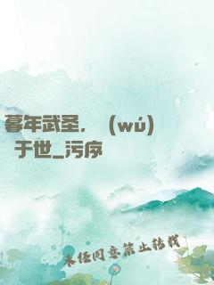 暮年武圣，無(wú)敵于世