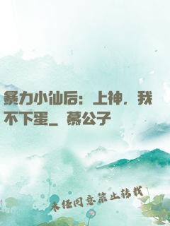 暴力小仙后：上神，我不下蛋