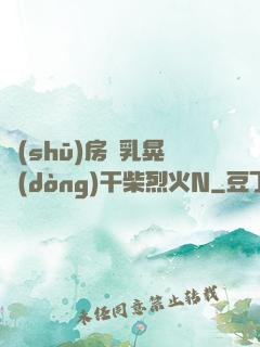 書(shū)房雙乳晃動(dòng)干柴烈火N