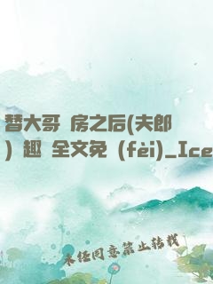 替大哥圓房之后(夫郎)筆趣閣全文免費(fèi)