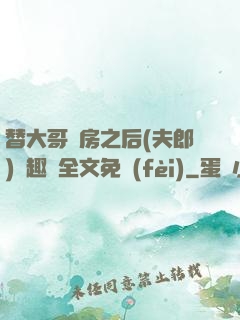 替大哥圓房之后(夫郎)筆趣閣全文免費(fèi)