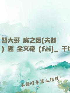 替大哥圓房之后(夫郎)筆趣閣全文免費(fèi)