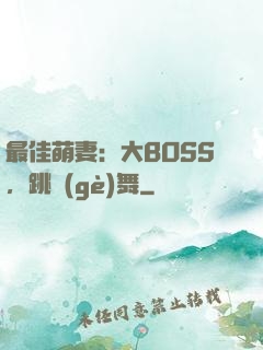 最佳萌妻：大BOSS，跳個(gè)舞