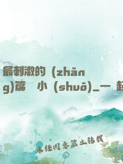 最刺激的長(zhǎng)篇亂惀小說(shuō)