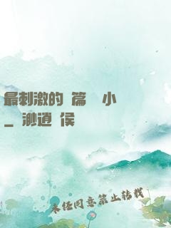 最刺激的長篇亂惀小說