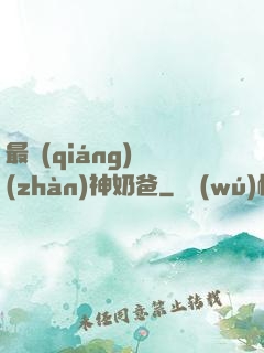 最強(qiáng)戰(zhàn)神奶爸