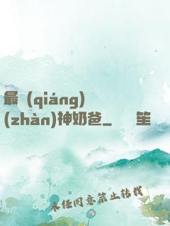 最強(qiáng)戰(zhàn)神奶爸
