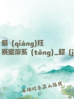 最強(qiáng)狂暴皇帝系統(tǒng)