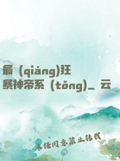 最強(qiáng)狂暴神帝系統(tǒng)