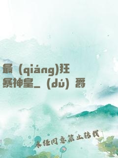 最強(qiáng)狂暴神皇