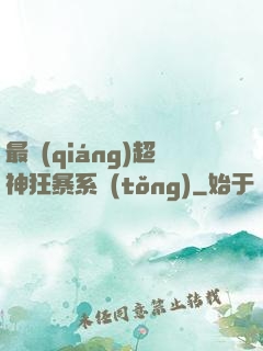 最強(qiáng)超神狂暴系統(tǒng)