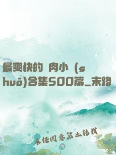 最爽快的亂肉小說(shuō)合集500篇