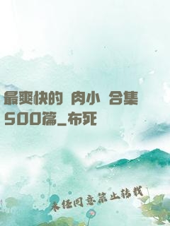 最爽快的亂肉小說合集500篇