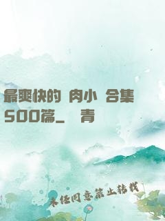 最爽快的亂肉小說合集500篇