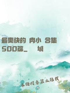 最爽快的亂肉小說合集500篇