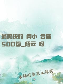 最爽快的亂肉小說合集500篇